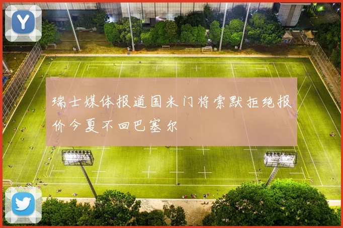瑞士媒体报道国米门将索默拒绝报价今夏不回巴塞尔