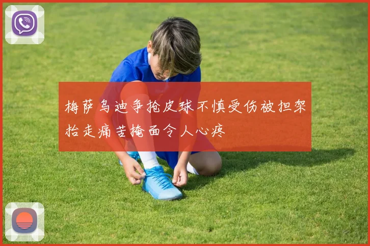 梅萨乌迪争抢皮球不慎受伤被担架抬走痛苦掩面令人心疼
