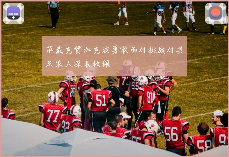 范戴克赞加克波勇敢面对挑战对其及家人深表钦佩