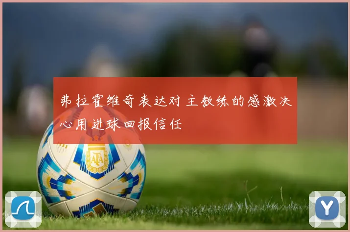 弗拉霍维奇表达对主教练的感激决心用进球回报信任