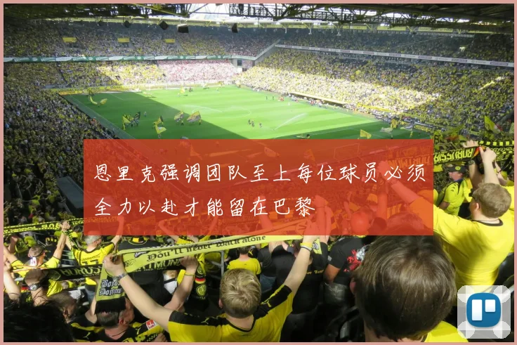 恩里克强调团队至上每位球员必须全力以赴才能留在巴黎