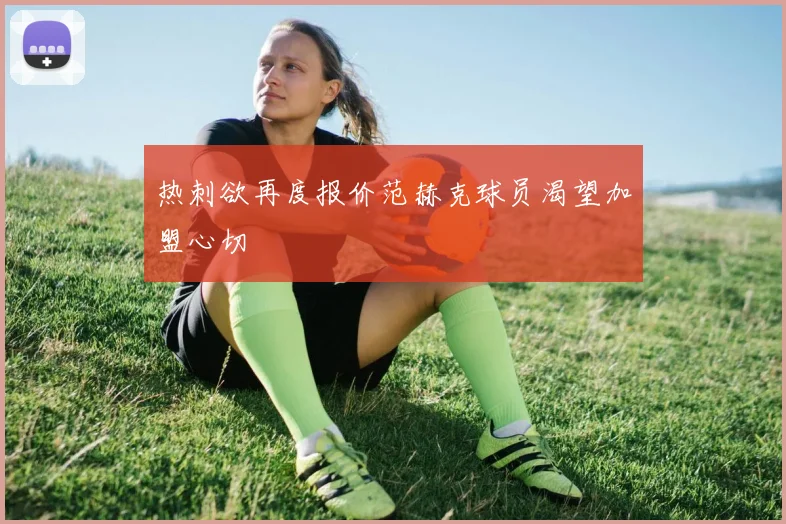 热刺欲再度报价范赫克球员渴望加盟心切