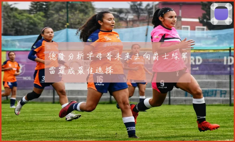 德隆分析字母哥未来去向爵士绿军雷霆成最佳选择