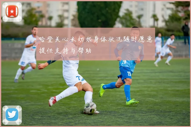 哈登关心米切尔身体状况随时愿意提供支持与帮助