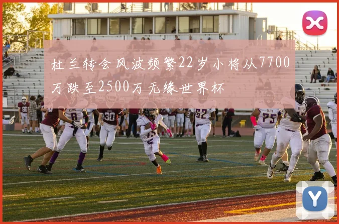 杜兰转会风波频繁22岁小将从7700万跌至2500万无缘世界杯