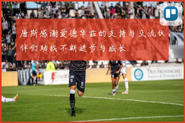 唐斯感谢爱德华兹的支持与交流伙伴们助我不断进步与成长