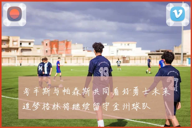 考辛斯与帕森斯共同看好勇士未来追梦格林将继续留守金州球队