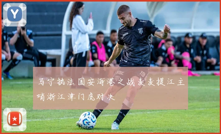 马宁执法国安海港之战麦麦提江主哨浙江津门虎对决