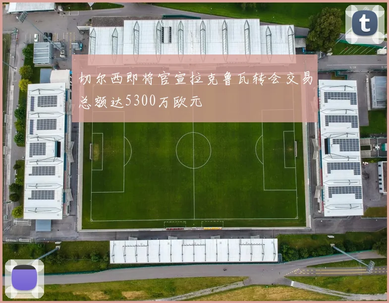 切尔西即将官宣拉克鲁瓦转会交易总额达5300万欧元