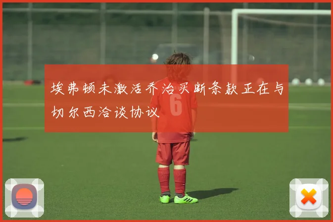 埃弗顿未激活乔治买断条款正在与切尔西洽谈协议