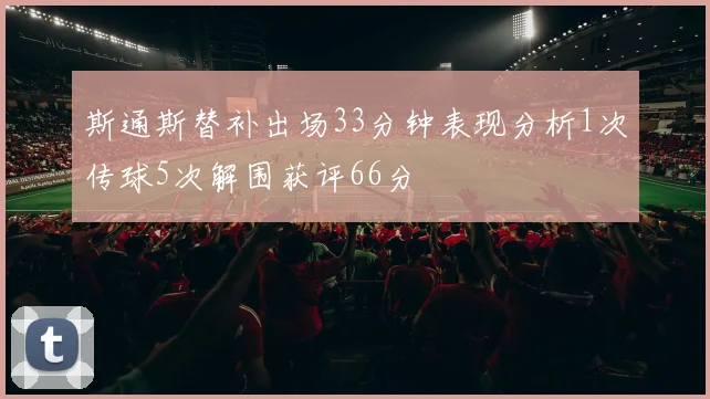 斯通斯替补出场33分钟表现分析1次传球5次解围获评66分