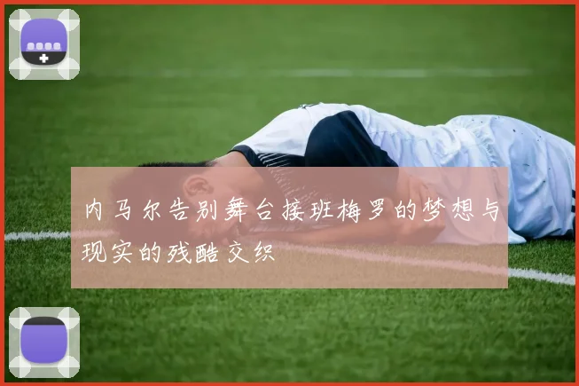 内马尔告别舞台接班梅罗的梦想与现实的残酷交织